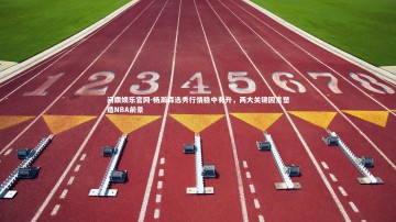 问鼎娱乐官网-杨瀚森选秀行情稳中有升，两大关键因素塑造NBA前景