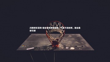 问鼎娱乐官网-建业客场艰难获胜，不屈不挠拼搏，建业最新引援