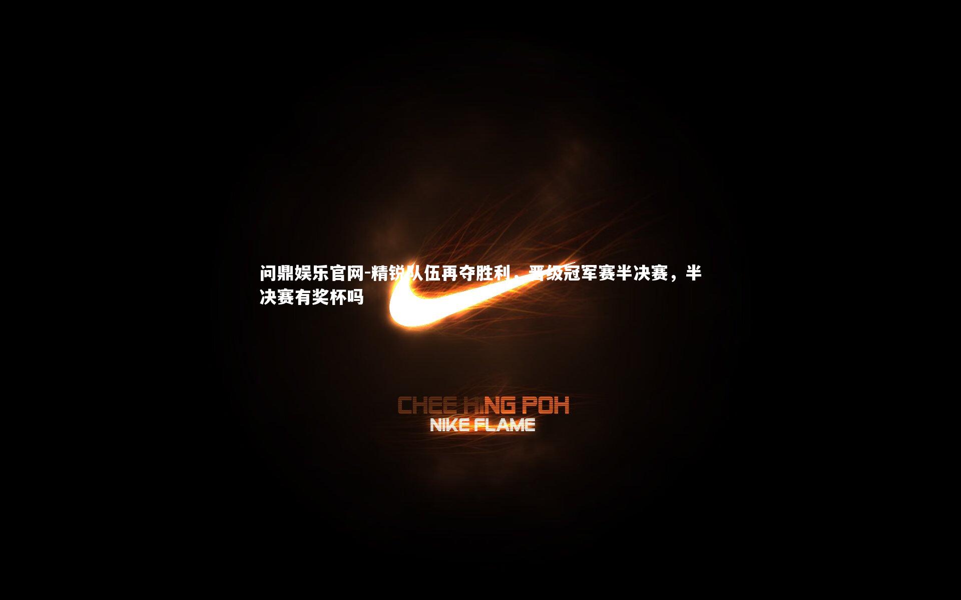 精锐队伍再夺胜利，晋级冠军赛半决赛，半决赛有奖杯吗