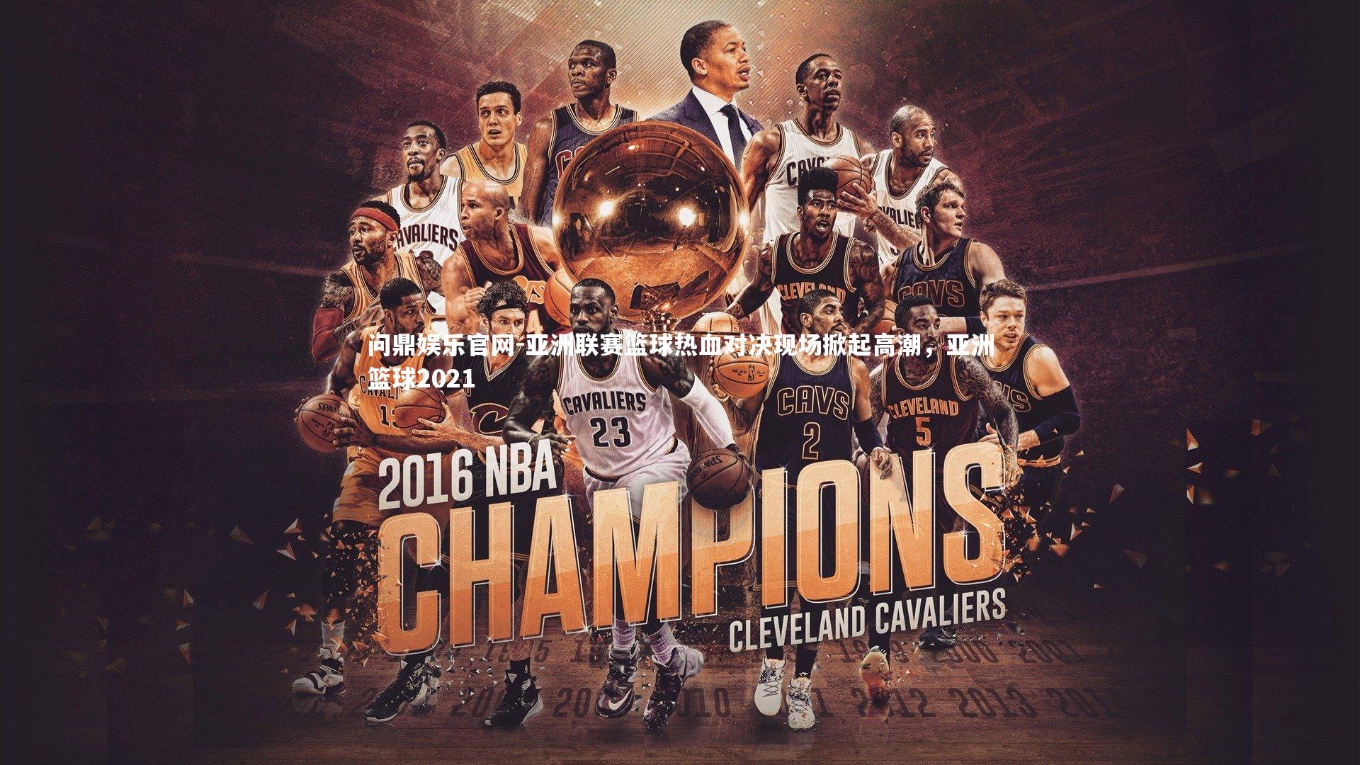 亚洲联赛篮球热血对决现场掀起高潮，亚洲篮球2021