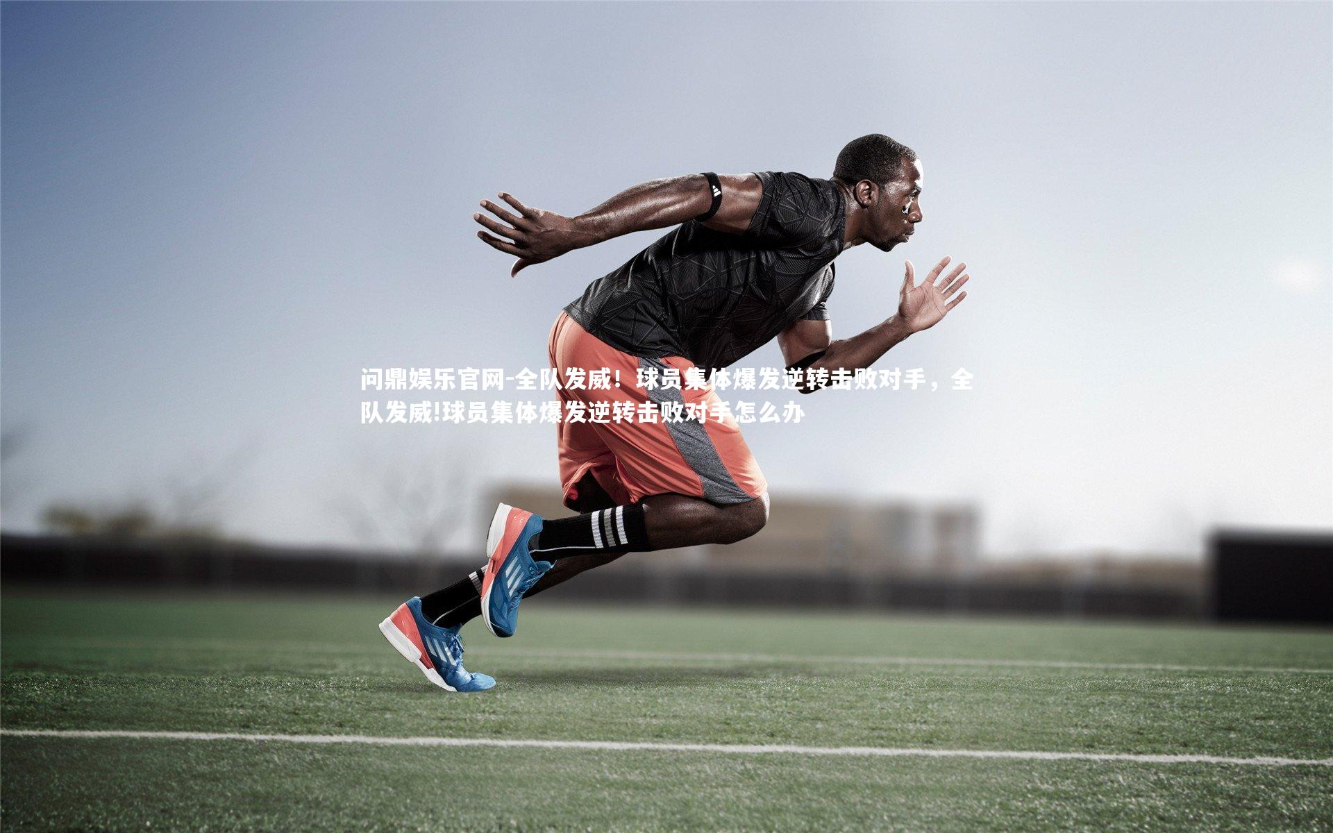 全队发威！球员集体爆发逆转击败对手，全队发威!球员集体爆发逆转击败对手怎么办