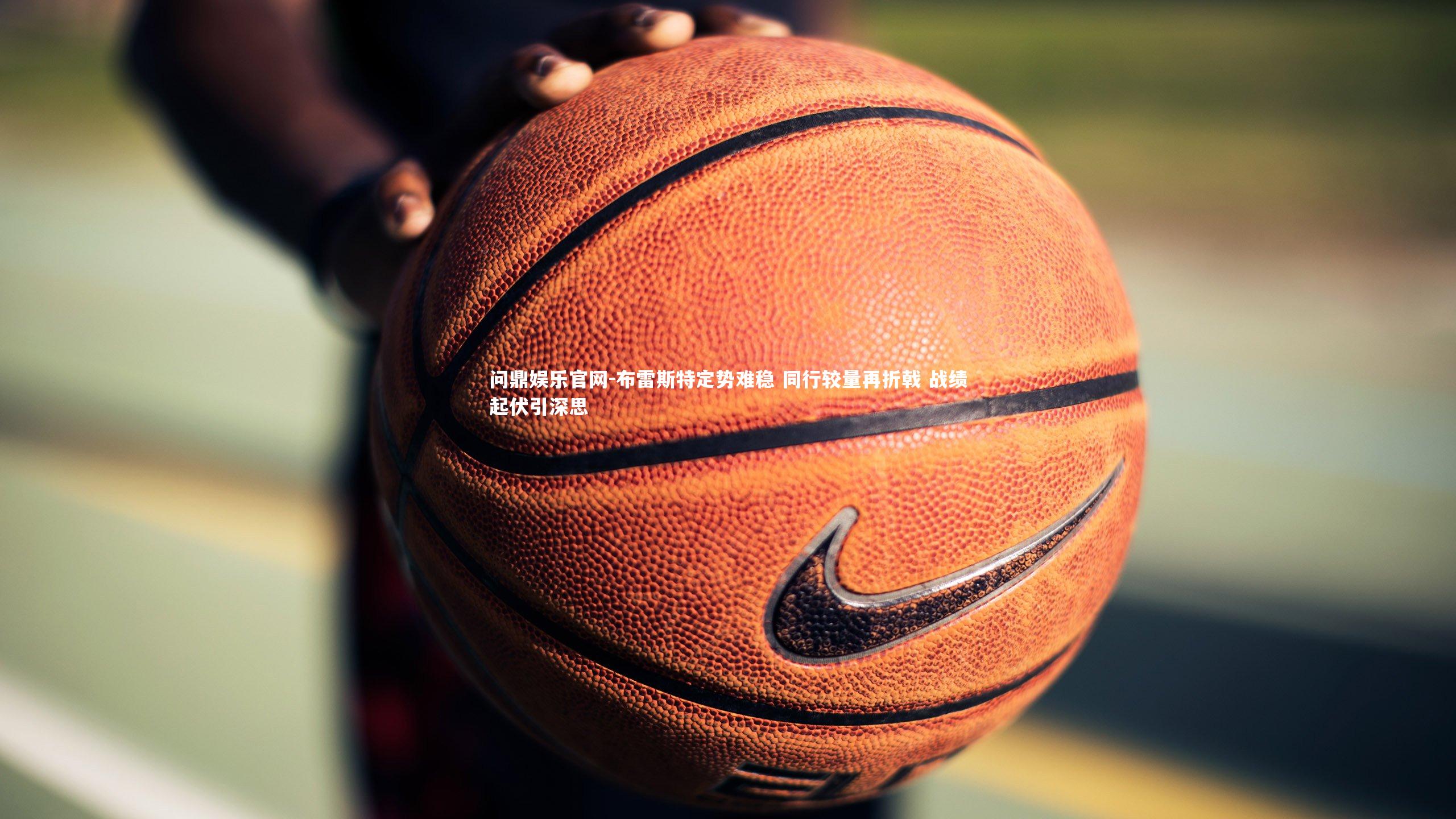 布雷斯特定势难稳 同行较量再折戟 战绩起伏引深思