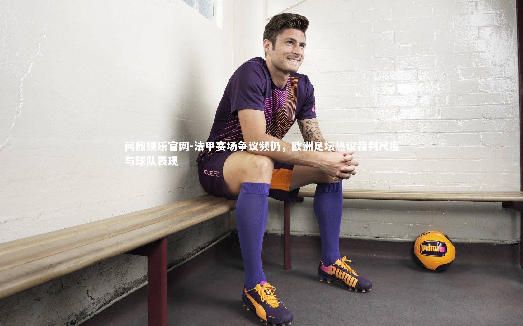 法甲赛场争议频仍，欧洲足坛热议裁判尺度与球队表现