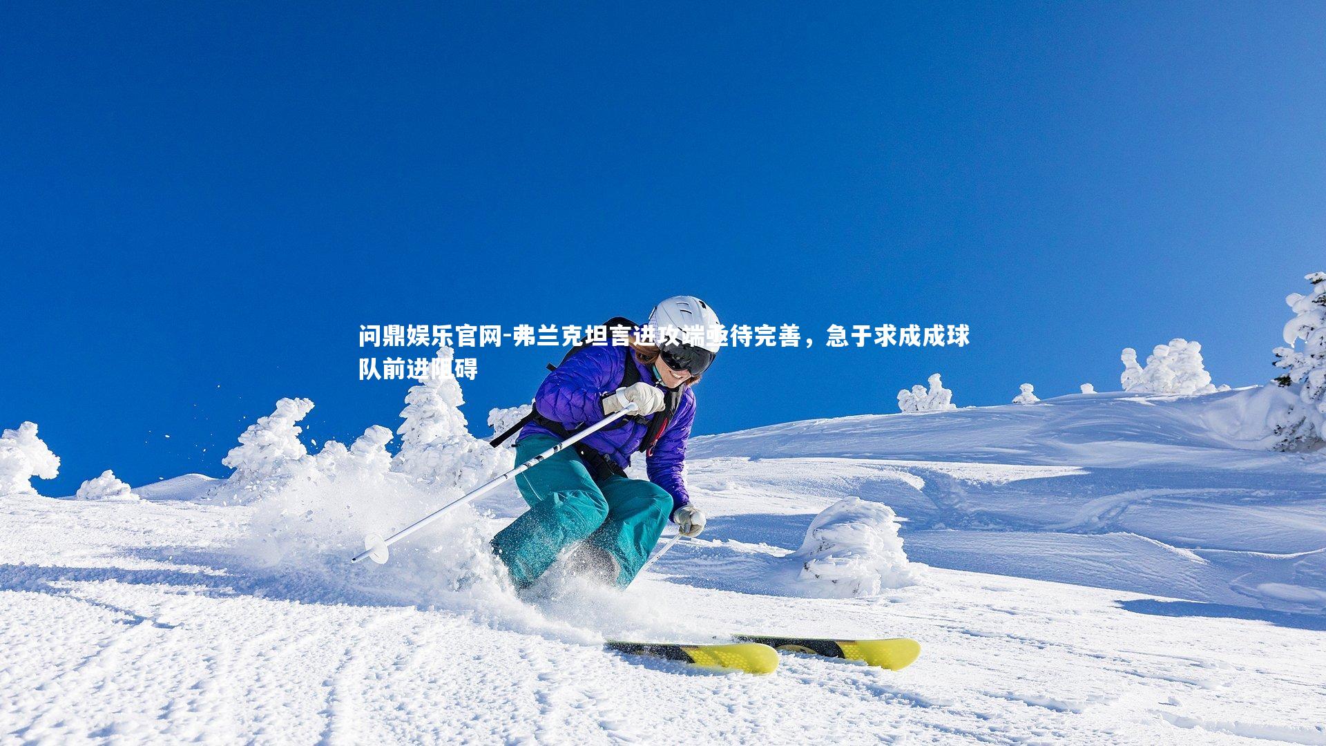 弗兰克坦言进攻端亟待完善,急于求成成球队前进阻碍