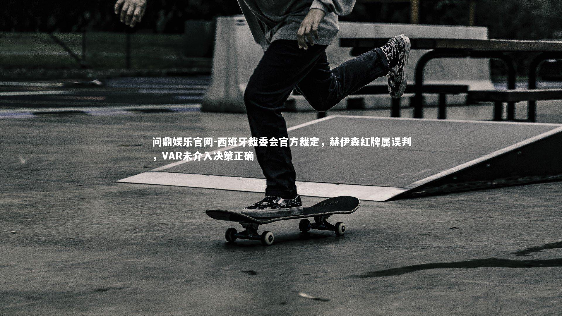西班牙裁委会官方裁定,赫伊森红牌属误判,VAR未介入决策正确