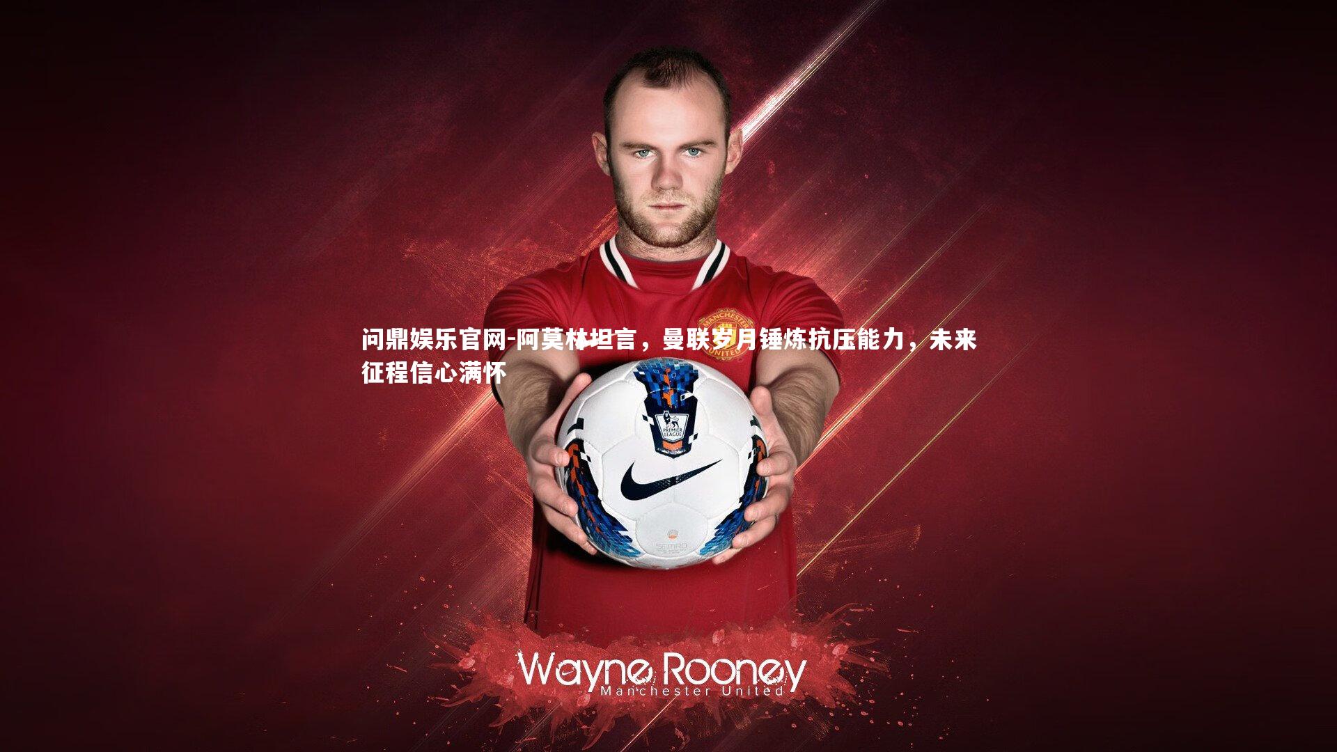 阿莫林坦言，曼联岁月锤炼抗压能力，未来征程信心满怀